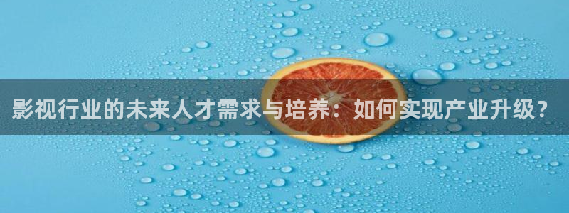 四库影院精品：影视行业的未来人才需求与培养：如何实现产业升级？