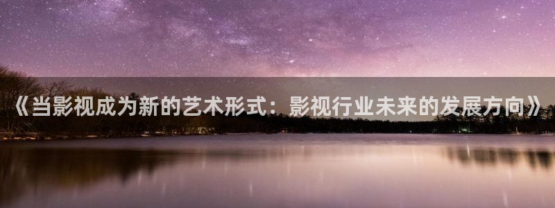 四库影音：《当影视成为新的艺术形式：影视行业未来的发展方向》