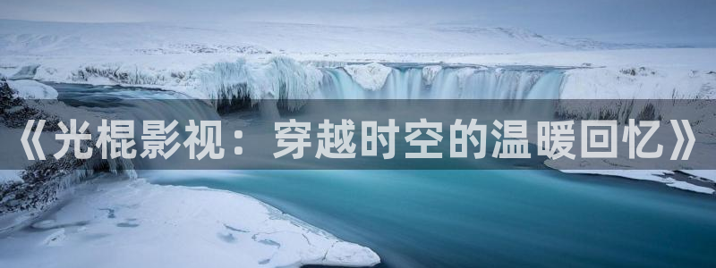 四库影院电视剧大全高清：《光棍影视：穿越时空的温暖回忆》
